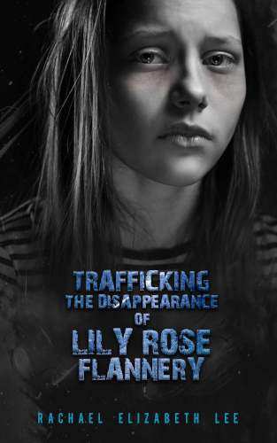 front-cover-Trafficking-the-disappearance-of-lily-rose-flannery-by-rachael-Elizabeth-lee